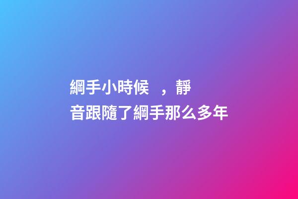 綱手小時候，靜音跟隨了綱手那么多年